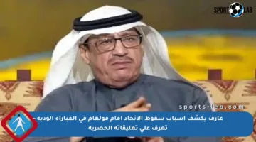 عارف يكشف أسباب سقوط الاتحاد أمام فولهام في المباراة الودية – تعرف على تعليقاته الحصرية